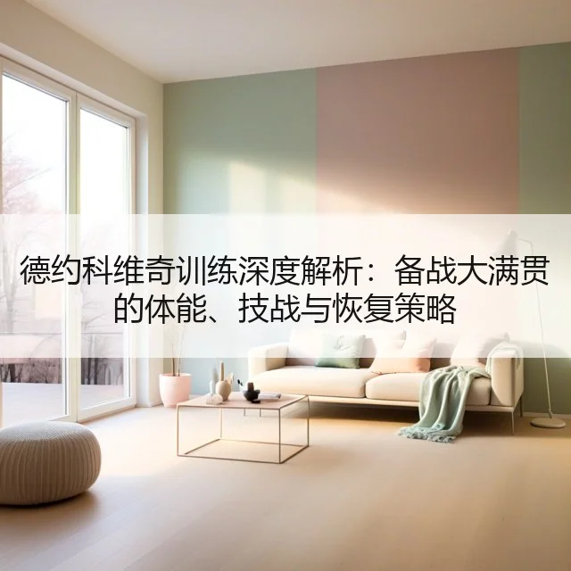 德约科维奇训练深度解析：备战大满贯的体能、技战与恢复策略 | kaiyun